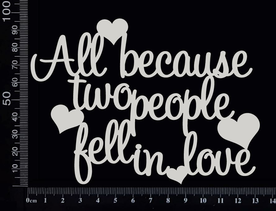 All Because Two People Fell in Love - White Chipboard