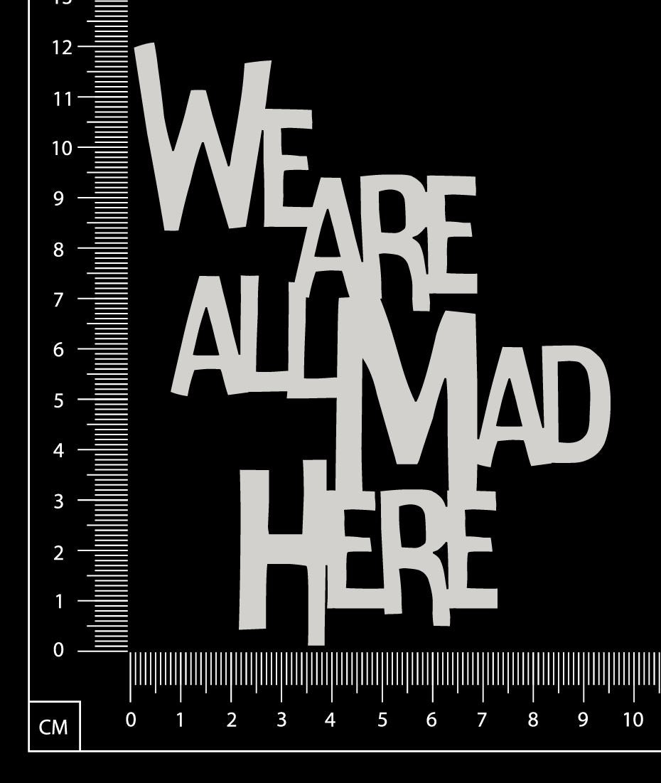 We are all Mad Here - A - Large - White Chipboard