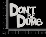 Don't Be Dumb - White Chipboard