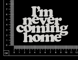 I'm never coming home - B - White Chipboard