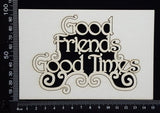 Good Friends Good Times - White Chipboard