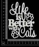 Life is better with Cats - White Chipboard