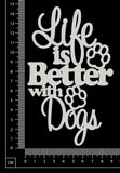 Life is better with Dogs - White Chipboard
