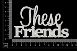 These Friends - White Chipboard