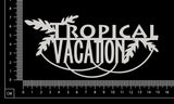 Tropical Vacation - White Chipboard
