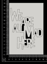 We are all Mad Here - A - Large - White Chipboard